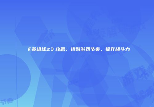《英雄球Z》攻略：找到游戏节奏，提升战斗力