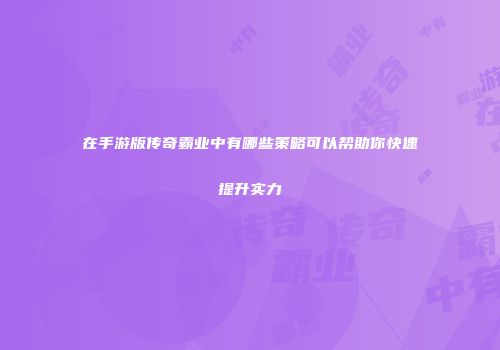 在手游版传奇霸业中有哪些策略可以帮助你快速提升实力