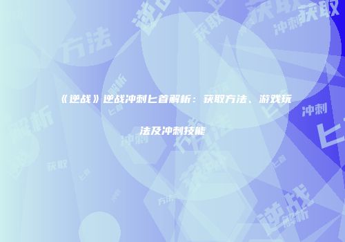 《逆战》逆战冲刺匕首解析：获取方法、游戏玩法及冲刺技能
