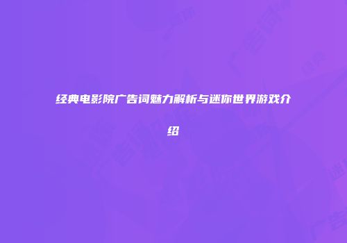 经典电影院广告词魅力解析与迷你世界游戏介绍