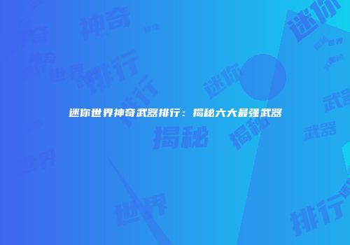 迷你世界神奇武器排行：揭秘六大最强武器