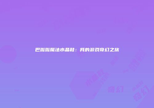 巴啦啦魔法水晶鞋：我的游戏奇幻之旅