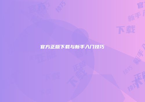 官方正版下载与新手入门技巧