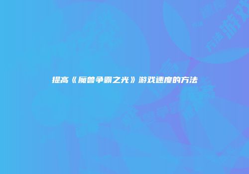 提高《魔兽争霸之光》游戏速度的方法