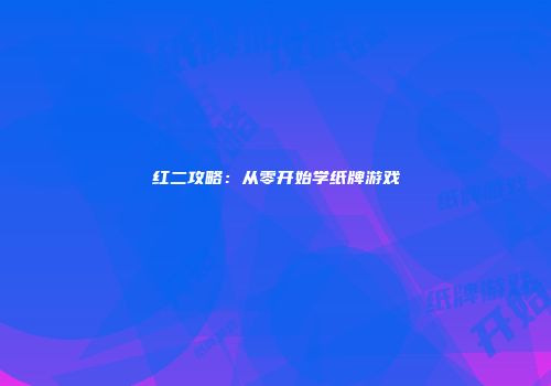 红二攻略：从零开始学纸牌游戏