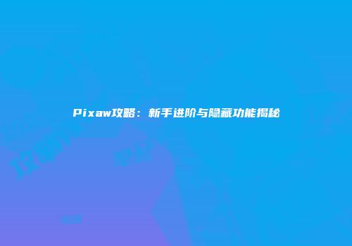 Pixaw攻略：新手进阶与隐藏功能揭秘