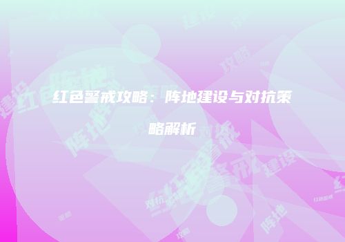 红色警戒攻略：阵地建设与对抗策略解析