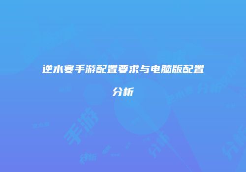 逆水寒手游配置要求与电脑版配置分析