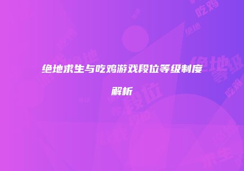 绝地求生与吃鸡游戏段位等级制度解析