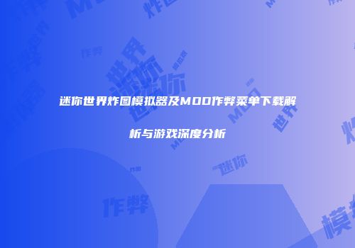 迷你世界炸图模拟器及MOD作弊菜单下载解析与游戏深度分析