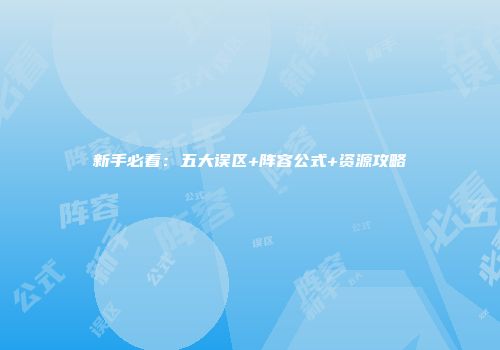 新手必看：五大误区+阵容公式+资源攻略