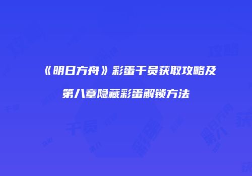 《明日方舟》彩蛋干员获取攻略及第八章隐藏彩蛋解锁方法