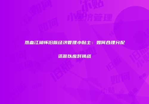 热血江湖怀旧版经济管理小贴士：如何合理分配资源以应对挑战