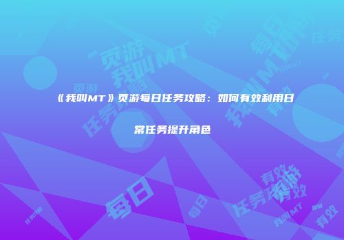 《我叫MT》页游每日任务攻略：如何有效利用日常任务提升角色