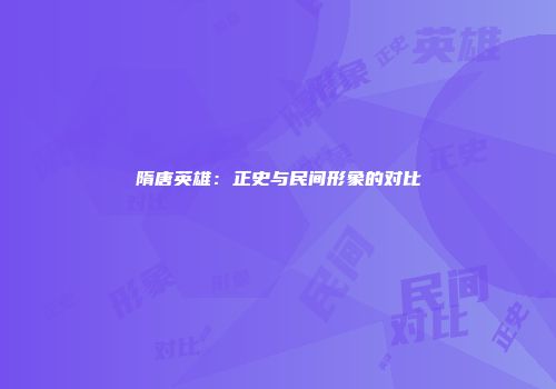 隋唐英雄：正史与民间形象的对比