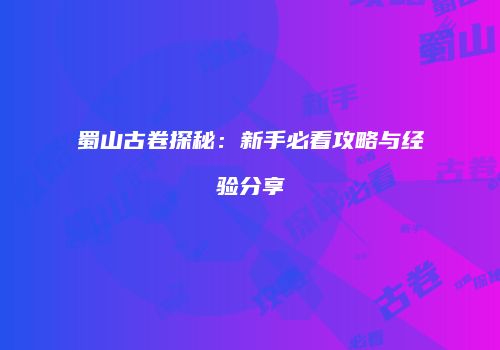 蜀山古卷探秘：新手必看攻略与经验分享
