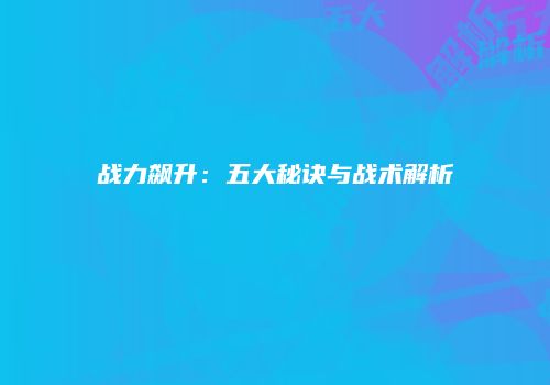 战力飙升：五大秘诀与战术解析