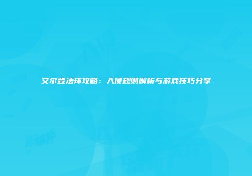 艾尔登法环攻略：入侵规则解析与游戏技巧分享