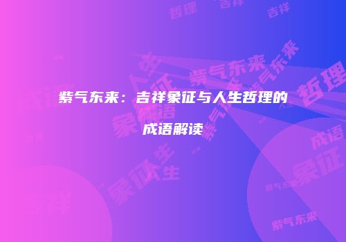 紫气东来：吉祥象征与人生哲理的成语解读
