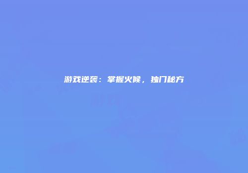 游戏逆袭：掌握火候，独门秘方