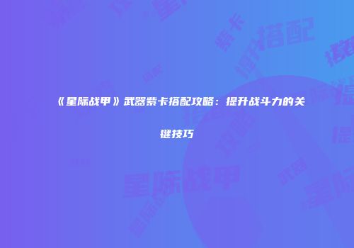 《星际战甲》武器紫卡搭配攻略：提升战斗力的关键技巧