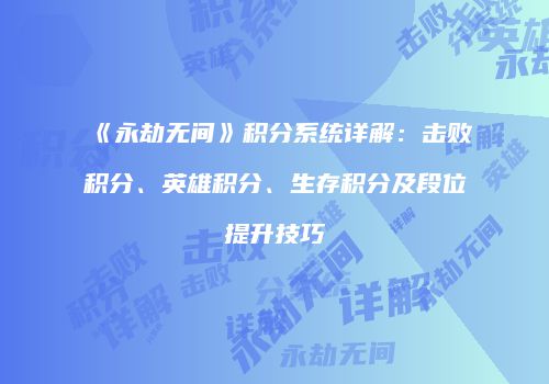 《永劫无间》积分系统详解：击败积分、英雄积分、生存积分及段位提升技巧