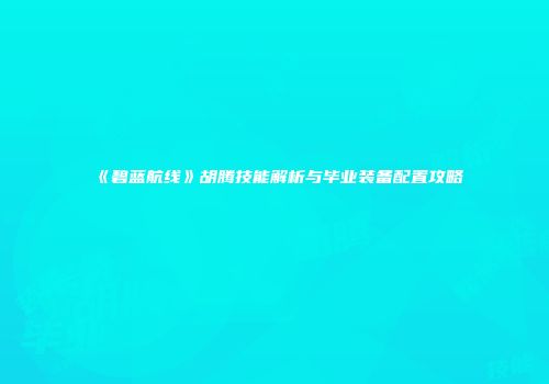 《碧蓝航线》胡腾技能解析与毕业装备配置攻略