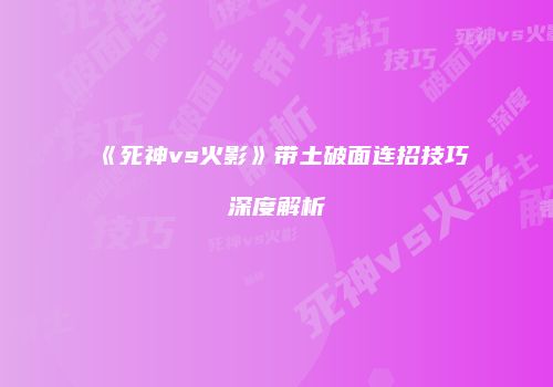 《死神vs火影》带土破面连招技巧深度解析