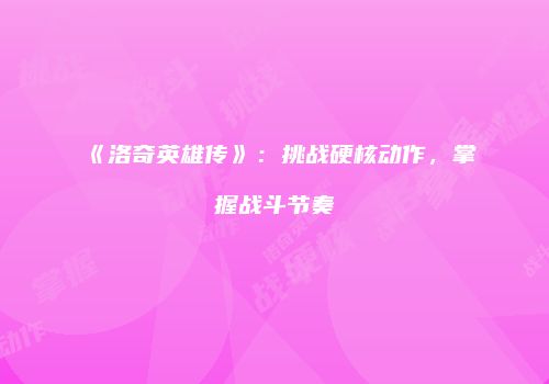 《洛奇英雄传》：挑战硬核动作，掌握战斗节奏