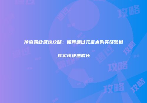 传奇霸业武魂攻略：如何通过元宝点购买经验道具实现快速成长