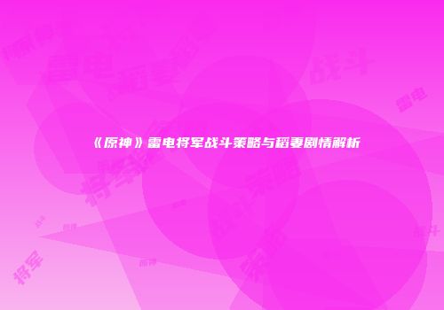 《原神》雷电将军战斗策略与稻妻剧情解析