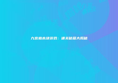 九宫格木块游戏：通关秘籍大揭秘