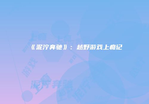 《泥泞奔驰》：越野游戏上瘾记