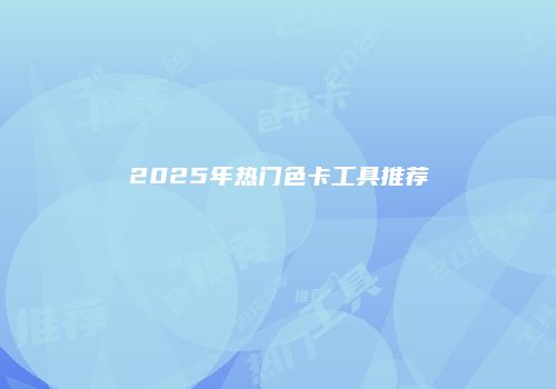 2025年热门色卡工具推荐