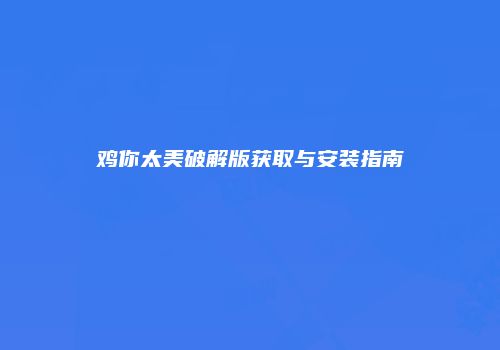 鸡你太美破解版获取与安装指南