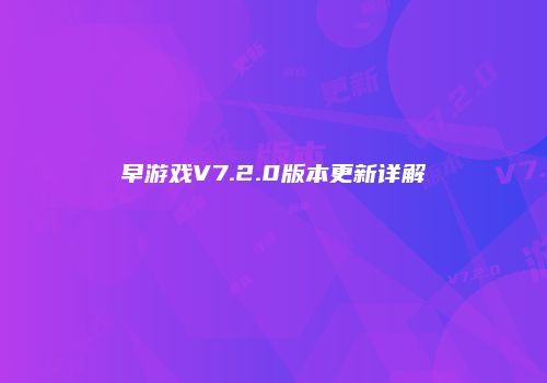 早游戏V7.2.0版本更新详解