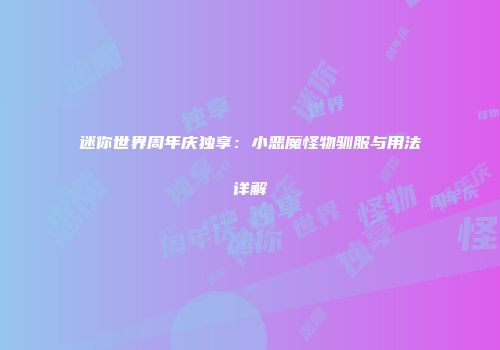 迷你世界周年庆独享：小恶魔怪物驯服与用法详解