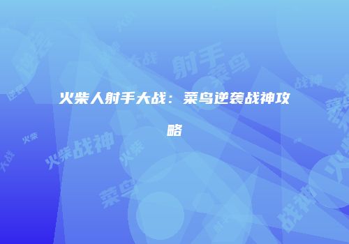 火柴人射手大战：菜鸟逆袭战神攻略