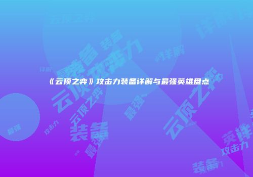 《云顶之弈》攻击力装备详解与最强英雄盘点