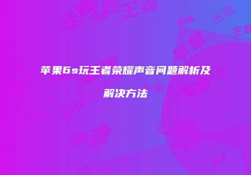 苹果6s玩王者荣耀声音问题解析及解决方法
