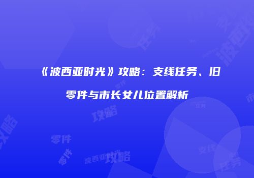 《波西亚时光》攻略：支线任务、旧零件与市长女儿位置解析