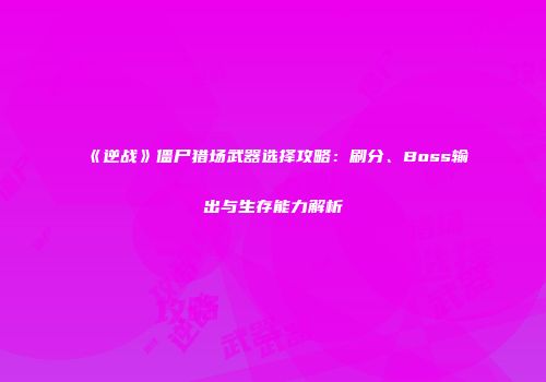《逆战》僵尸猎场武器选择攻略：刷分、Boss输出与生存能力解析