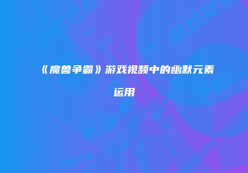 《魔兽争霸》游戏视频中的幽默元素运用