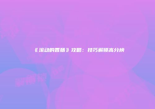 《滚动的香肠》攻略：技巧解锁高分榜