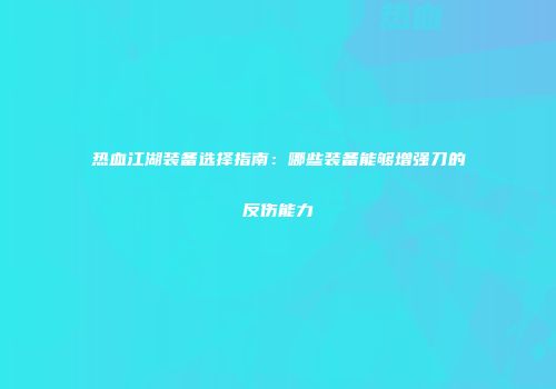 热血江湖装备选择指南：哪些装备能够增强刀的反伤能力