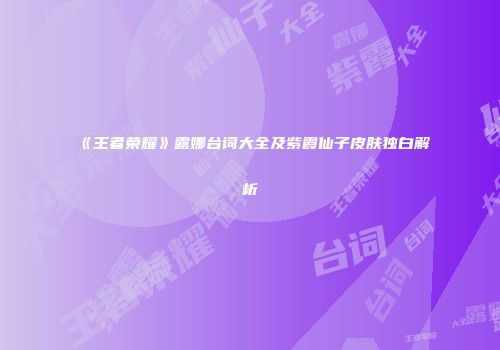 《王者荣耀》露娜台词大全及紫霞仙子皮肤独白解析