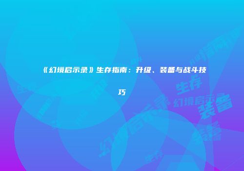 《幻境启示录》生存指南：升级、装备与战斗技巧