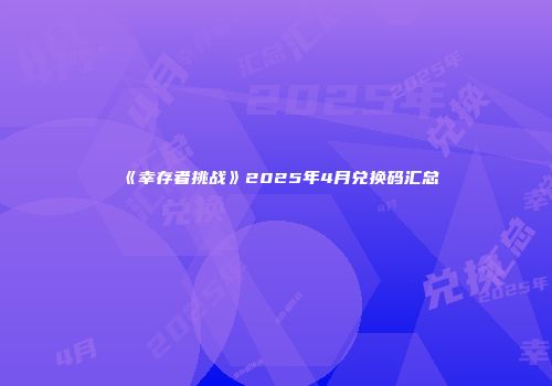 《幸存者挑战》2025年4月兑换码汇总