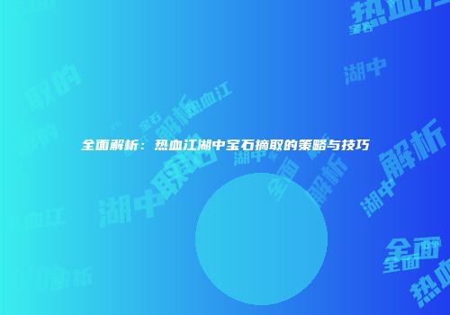 全面解析：热血江湖中宝石摘取的策略与技巧
