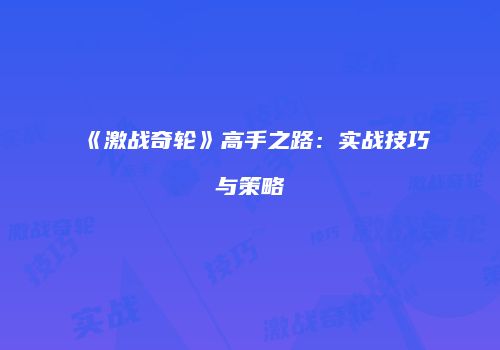 《激战奇轮》高手之路：实战技巧与策略